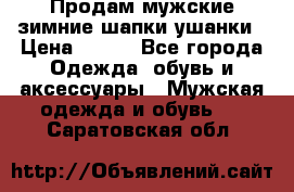 Продам мужские зимние шапки-ушанки › Цена ­ 900 - Все города Одежда, обувь и аксессуары » Мужская одежда и обувь   . Саратовская обл.